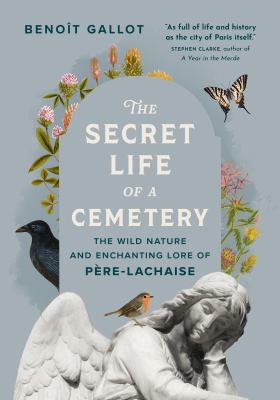 The secret life of a cemetery : the wild nature and enchanting lore of Pére-Lachaise / Benoît Gallot ; translation by Arielle Aaronson ; with original artwork by Daniel Casanave