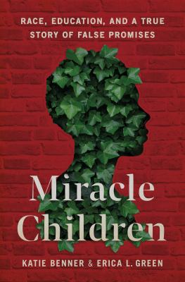 Miracle children : race, education, and a true story of false promises / Katie Benner and Erica L. Green