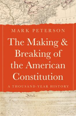 The making and breaking of the American Constitution : a thousand-year history / Mark Peterson
