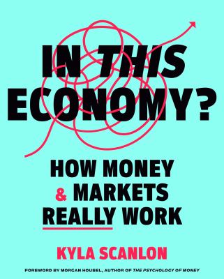 In this economy? : how money &amp; markets really work / Kyla Scanlon