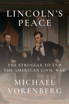 Lincoln&#039;s peace : the struggle to end the American Civil War / Michael Vorenberg