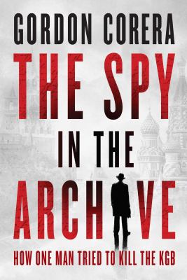 The spy in the archive : how one man tried to kill the KGB / Gordon Corera