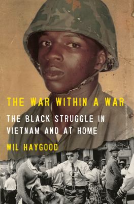 The war within a war : the Black struggle in Vietnam and at home / Wil Haygood