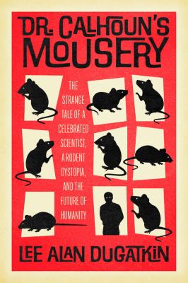 Dr. Calhoun&#039;s mousery : the strange tale of a celebrated scientist, a rodent dystopia, and the future of humanity / Lee Alan Dugatkin