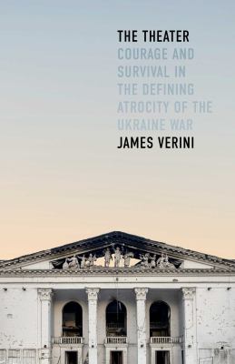 The theater : courage and survival in the defining atrocity of the Ukraine War / James Verini