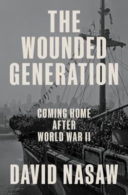 The wounded generation : coming home after World War II / David Nasaw
