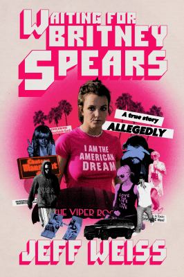 Waiting for Britney Spears : a true story, allegedly / Jeff Weiss