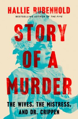 Story of a murder : the wives, the mistress, and Dr. Crippen / Hallie Rubenhold