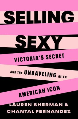 Selling sexy : Victoria&#039;s Secret and the unraveling of an American icon / Lauren Sherman and Chantal Fernandez