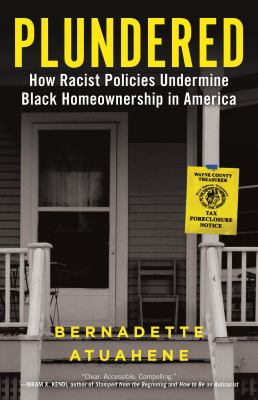 Plundered : how racist policies undermine Black homeownership in America / Bernadette Atuahene