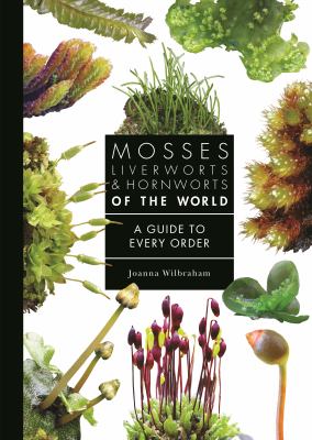 Mosses, liverworts &amp; hornworts of the world : a guide to every order / Joanna Wilbraham