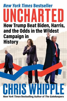 Uncharted : how Trump beat Biden, Harris, and the odds in the wildest campaign in history / Chris Whipple