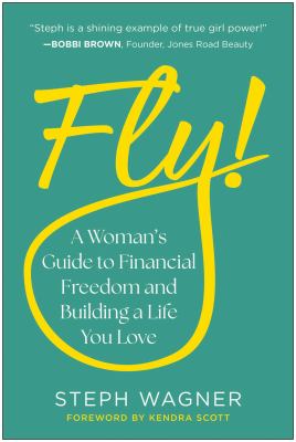 Fly! : a woman's guide to financial freedom and building a life you love / Steph Wagner