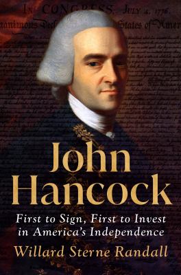 John Hancock : first to sign, first to invest in America&#039;s independence / Willard Sterne Randall