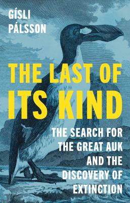 The last of its kind : the search for the great auk and the discovery of extinction / Gísli Pálsson ; translation, Anna Yates