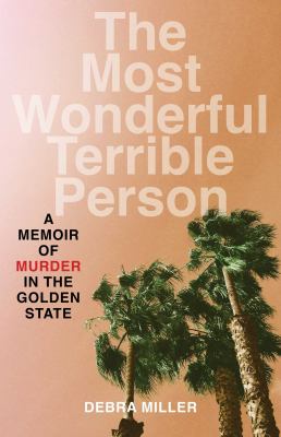 Most wonderful terrible person : a memoir of murder in the Golden State / Debra Miller