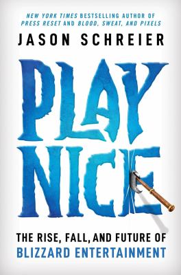 Play nice : the rise, fall, and future of Blizzard Entertainment / Jason Schreier