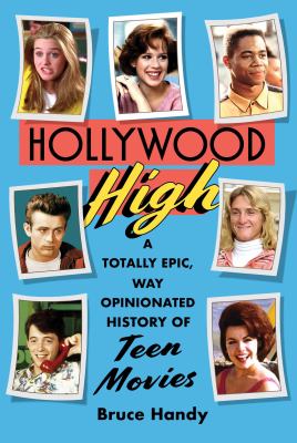 Hollywood high : a totally epic, way opinionated history of teen movies / Bruce Handy