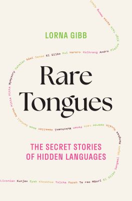 Rare tongues : the secret stories of hidden languages / Lorna Gibb