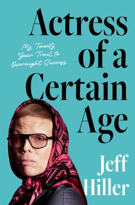 Actress of a certain age : my twenty-year trail to overnight success / Jeff Hiller