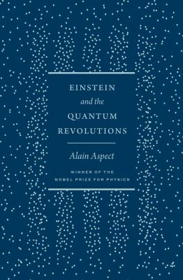 Einstein and the quantum revolutions / Alain Aspect ; foreword by David Kaiser ; translated from the French by Teresa Lavender Fagan