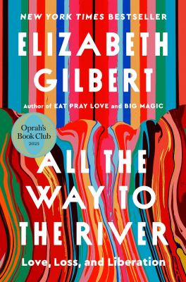 All the way to the river : love, loss, and liberation / Elizabeth Gilbert