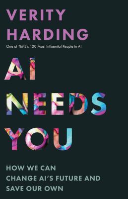 AI needs you : how we can change AI&#039;s future and save our own / Verity Harding