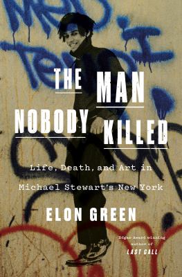 The man nobody killed : life, death, and art in Michael Stewart&#039;s New York / Elon Green