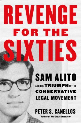 Revenge for the sixties : Sam Alito and the triumph of the conservative legal movement / Peter S. Canellos