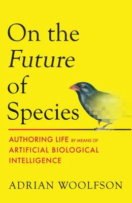 On the future of species : authoring life by means of artificial biological intelligence / Adrian Woolfson