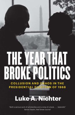 The year that broke politics : collusion and chaos in the presidential election of 1968 / Luke A. Nichter