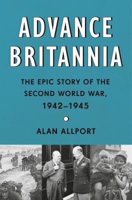 Advance Britannia : the epic story of the Second World War, 1942-1945 / Alan Allport