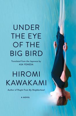 Under the eye of the big bird : a novel / Hiromi Kawakami ; translated from the Japanese by Asa Yoneda