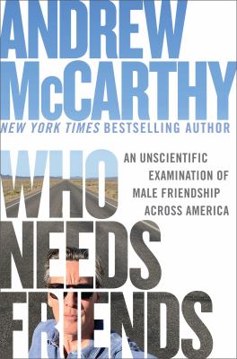 Who needs friends : an unscientific examination of male friendship across America / Andrew McCarthy