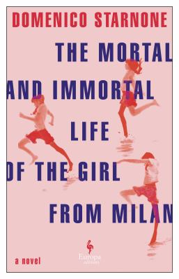 The mortal and immortal life of the girl from Milan / Domenico Starnone ; translated by Oonagh Stransky