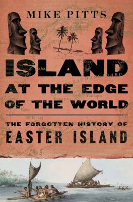 Island at the edge of the world : the forgotten history of Easter Island / Mike Pitts