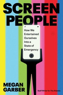 Screen people : how we entertained ourselves into a state of emergency / Megan Garber