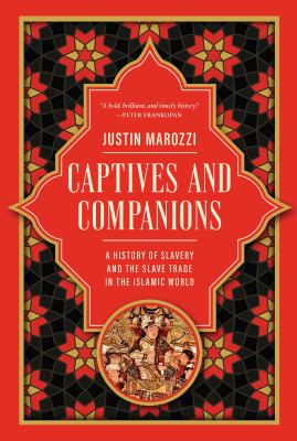 Captives and companions : a history of slavery and the slave trade in the Islamic world / Justin Marozzi