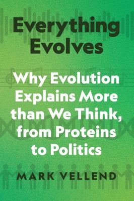 Everything evolves : why evolution explains more than we think, from proteins to politics / Mark Vellend