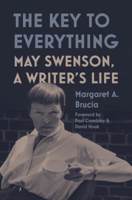 The key to everything : May Swenson, a writer&#039;s life / Margaret A. Brucia ; foreword by Paul Crumbley &amp; David Hoak