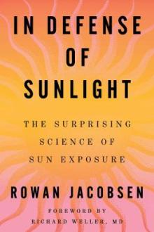 In defense of sunlight : the surprising science of sun exposure / Rowan Jacobsen ; foreword by Richard Weller, MD