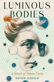 Luminous bodies : a novel of Marie Curie / Devon Jersild
