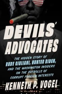 Devils' advocates : the hidden story of Rudy Giuliani, Hunter Biden, and the Washington insiders on the payrolls of corrupt foreign interests / Kenneth P. Vogel