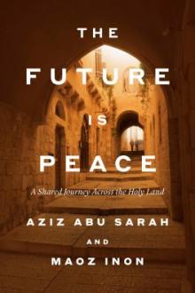 The future is peace : a shared journey across the Holy Land / Aziz Abu Sarah and Maoz Inon