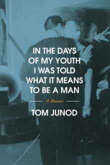 In the days of my youth I was told what it means to be a man : a memoir / Tom Junod