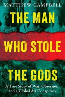 The man who stole the gods : a true story of war, obsession, and a global art conspiracy / Matthew Campbell