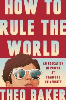 How to rule the world : an education in power at Stanford University / Theo Baker