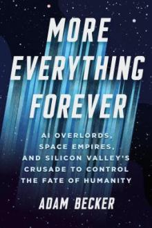 More everything forever : AI overlords, space empires, and Silicon Valley&#039;s crusade to control the fate of humanity / Adam Becker