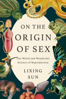 On the origin of sex : the weird and wonderful science of reproduction / Lixing Sun