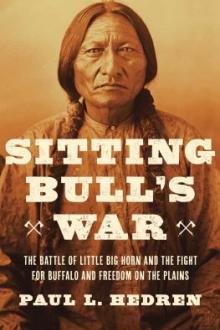 Sitting Bull's war : the battle of Little Big Horn and the fight for buffalo and freedom on the plains  / Paul L. Hedren